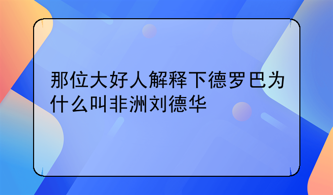 那位大好人解释下德罗巴为什么叫非洲刘德华