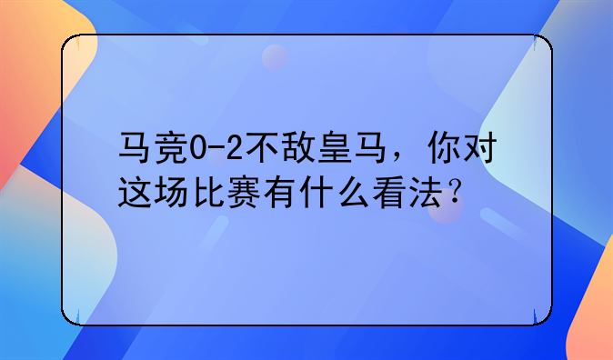 马竞0-2不敌皇马，你对这场比赛有什么看法？