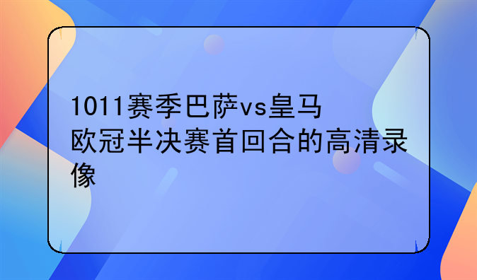 1011赛季巴萨vs皇马欧冠半决赛首回合的高清录像