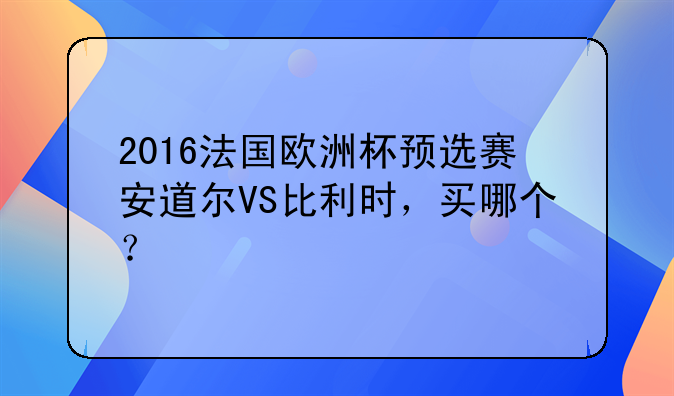 2016法国欧洲杯预选赛安道尔VS比利时，买哪个？