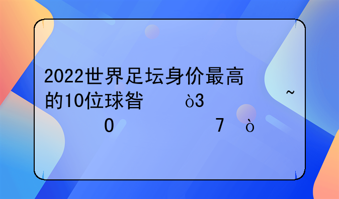 2022世界足坛身价最高的10位球星，你知道几位？