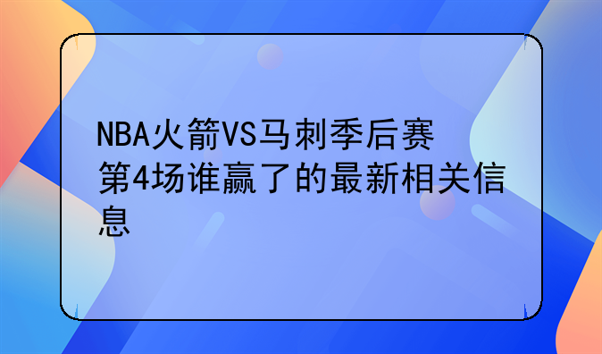 NBA火箭VS马刺季后赛第4场谁赢了的最新相关信息