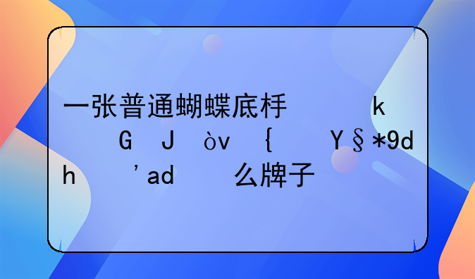 一张普通蝴蝶底板多少钱？纯木呢？什么牌子好