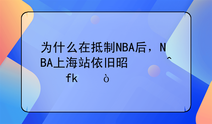 为什么在抵制NBA后，NBA上海站依旧是座无虚席？