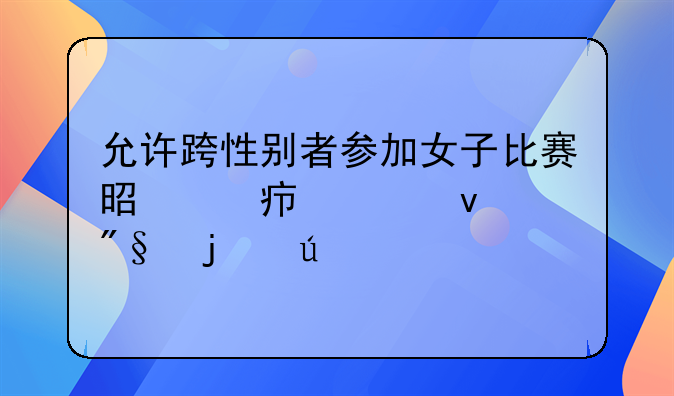 允许跨性别者参加女子比赛是对女性权利的侵害