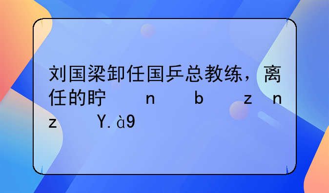 刘国梁卸任国乒总教练，离任的真相是究竟什么