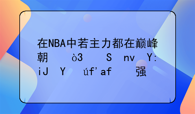 在NBA中若主力都在巅峰期，联盟哪支球队最强？