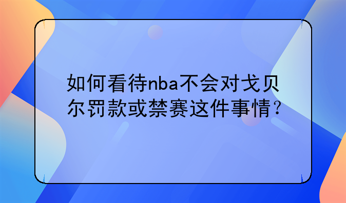 如何看待nba不会对戈贝尔罚款或禁赛这件事情？