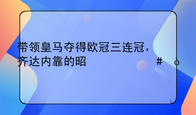 带领皇马夺得欧冠三连冠，齐达内靠的是什么？