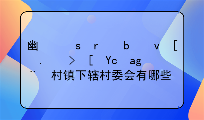 广东省阳江市阳西县程村镇下辖村委会有哪些？