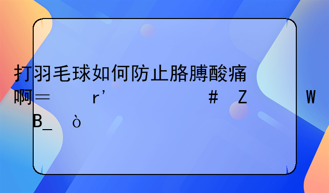 打羽毛球如何防止胳膊酸痛啊？有什么方法吗？