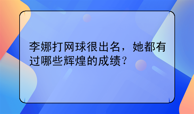 李娜打网球很出名，她都有过哪些辉煌的成绩？
