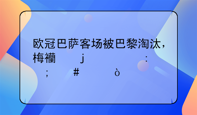欧冠巴萨客场被巴黎淘汰，梅西的表现怎么样？