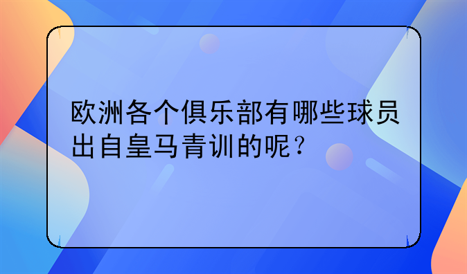 欧洲各个俱乐部有哪些球员出自皇马青训的呢？