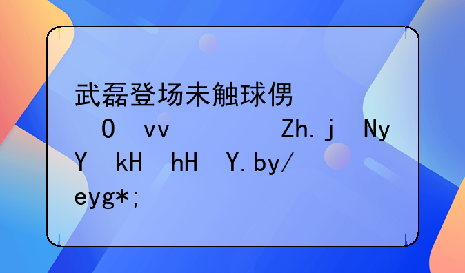 武磊登场未触球便已结束，如此留洋意义何在？