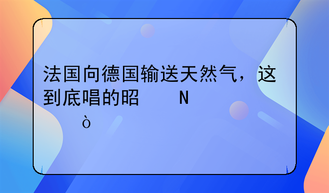 法国向德国输送天然气，这到底唱的是哪一出？