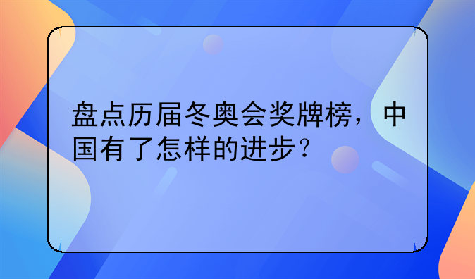 盘点历届冬奥会奖牌榜，中国有了怎样的进步？