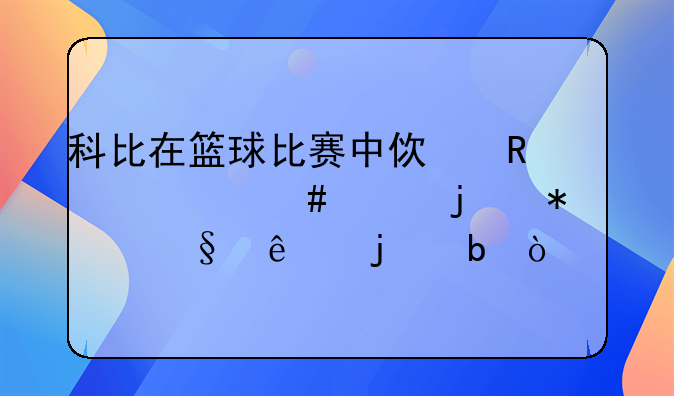 科比在篮球比赛中使用什么样的技巧让人难防？