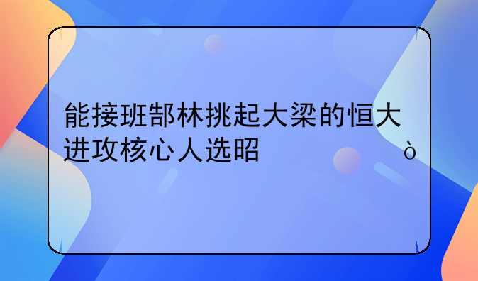 能接班郜林挑起大梁的恒大进攻核心人选是谁？