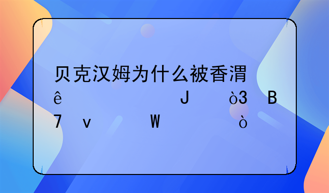 贝克汉姆为什么被香港人称为碧咸，名来何处？