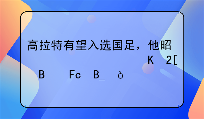 高拉特有望入选国足，他是第一个归化球员吗？