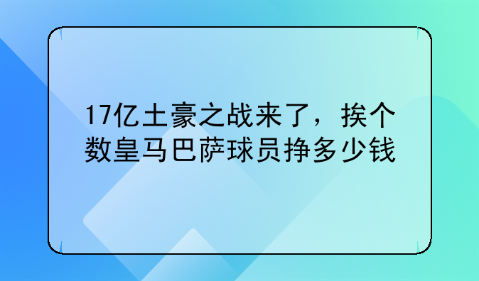 17亿土豪之战来了，挨个数皇马巴萨球员挣多少钱