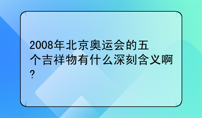 2008年北京奥运会的五个吉祥物有什么深刻含义啊?