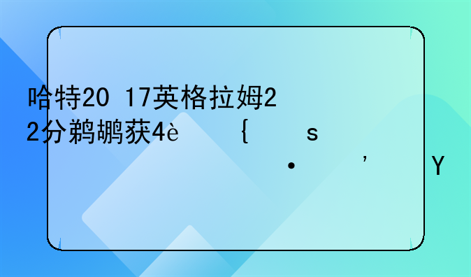 哈特20+17英格拉姆22分鹈鹕获4连胜并送火箭三连败