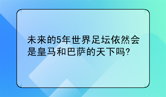 未来的5年世界足坛依然会是皇马和巴萨的天下吗?