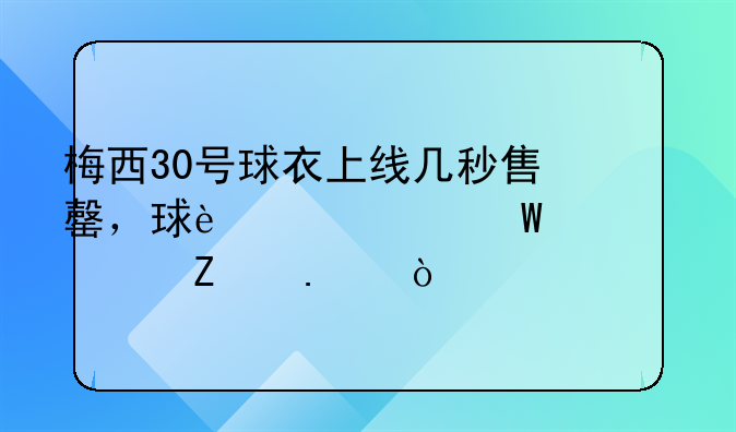 梅西30号球衣上线几秒售罄，球迷为何如此疯狂？