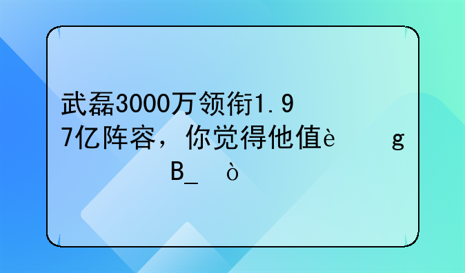 武磊3000万领衔1.97亿阵容，你觉得他值这个价吗？