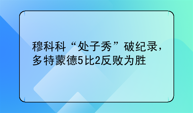 穆科科“处子秀”破纪录，多特蒙德5比2反败为胜