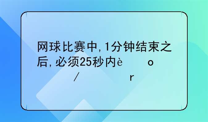 网球比赛中,1分钟结束之后,必须25秒内进入下一场