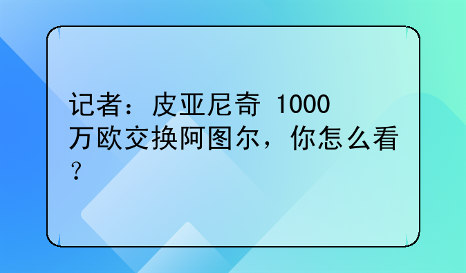 记者：皮亚尼奇+1000万欧交换阿图尔，你怎么看？