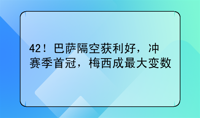 42！巴萨隔空获利好，冲赛季首冠，梅西成最大变数