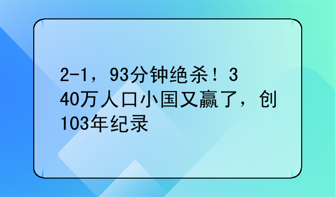 2-1，93分钟绝杀！340万人口小国又赢了，创103年纪录