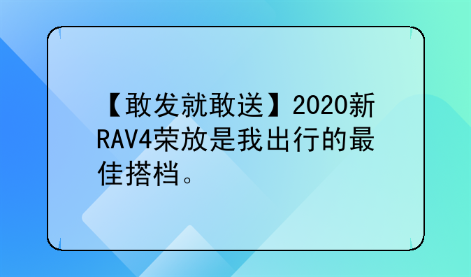 【敢发就敢送】2020新RAV4荣放是我出行的最佳搭档。