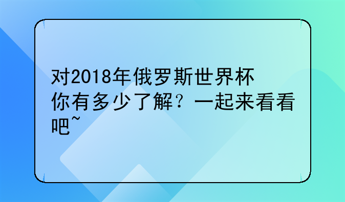 对2018年俄罗斯世界杯你有多少了解？一起来看看吧~