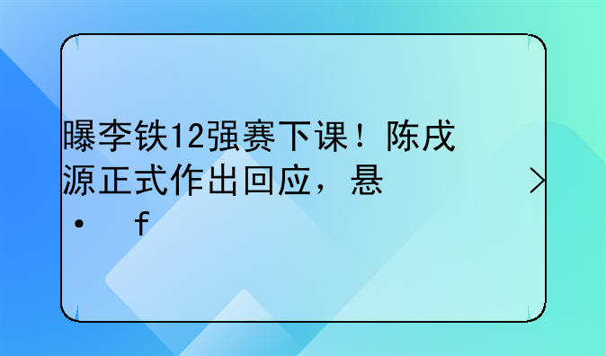 曝李铁12强赛下课！陈戌源正式作出回应，悬念揭晓
