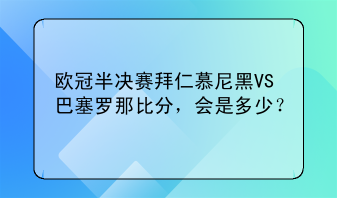 欧冠半决赛拜仁慕尼黑VS巴塞罗那比分，会是多少？