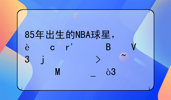 85年出生的NBA球星，还有足球界的。只知道C罗，鲁尼