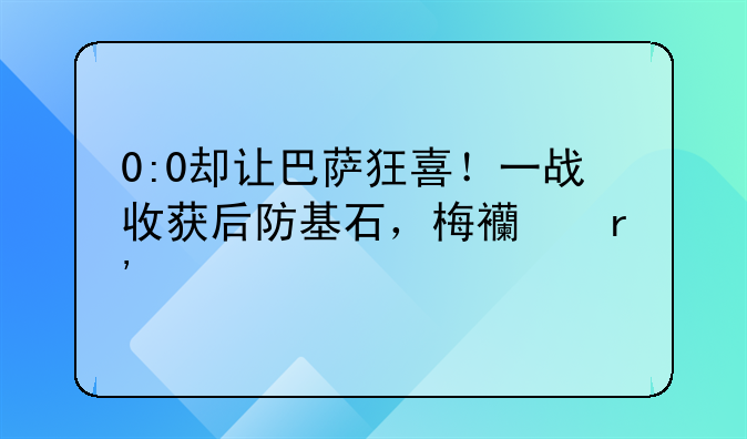 0:0却让巴萨狂喜！一战收获后防基石，梅西有帮手了
