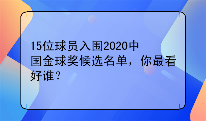 15位球员入围2020中国金球奖候选名单，你最看好谁？