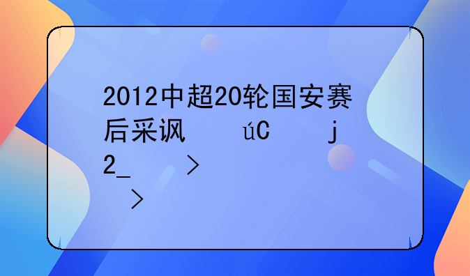 2012中超20轮国安赛后采访徐亮的北京台女记者叫什么