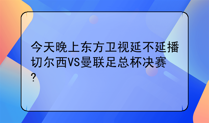 今天晚上东方卫视延不延播切尔西VS曼联足总杯决赛?