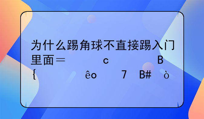 为什么踢角球不直接踢入门里面？还要搞一些配合？
