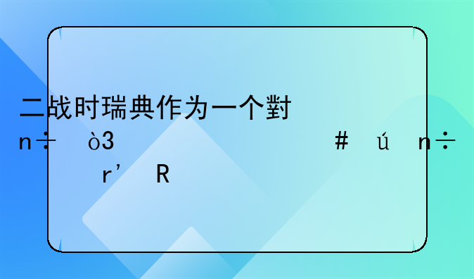 二战时瑞典作为一个小国，为什么德国没有攻打他？