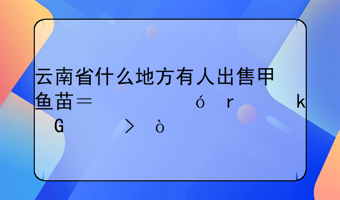 云南省什么地方有人出售甲鱼苗？价格在多少左右？