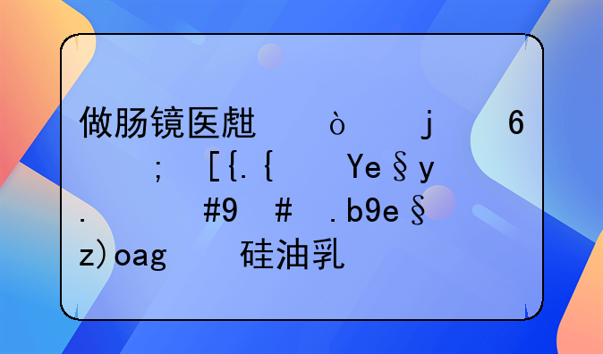 做肠镜医生开的药都已经喝了，怎么喝西甲硅油乳剂