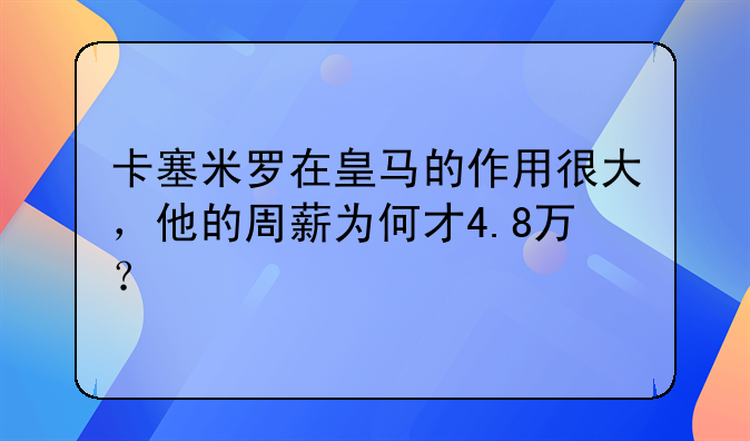 卡塞米罗在皇马的作用很大，他的周薪为何才4.8万？